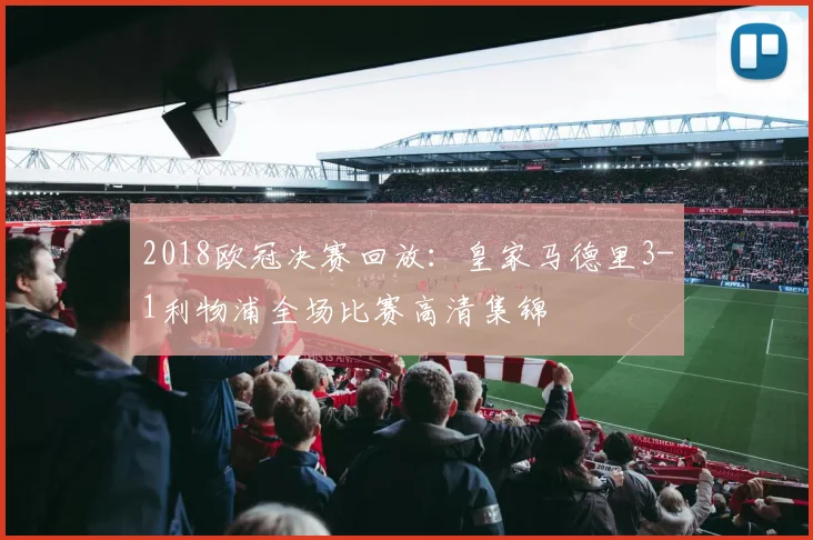 2018欧冠决赛回放：皇家马德里3-1利物浦全场比赛高清集锦