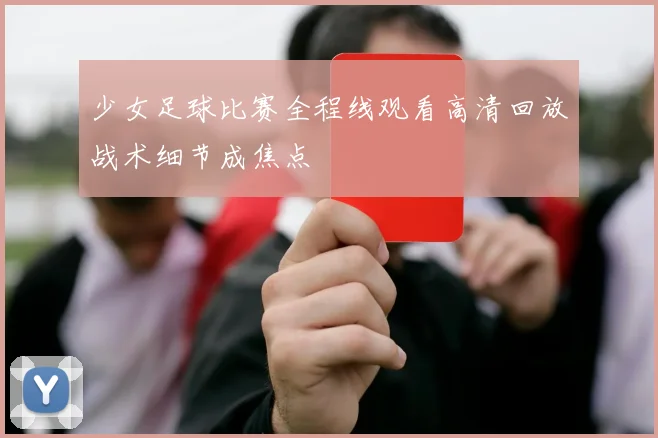 少女足球比赛全程线观看高清回放战术细节成焦点